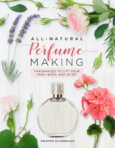 All-Natural Perfume Making: Fragrances to Lift Your Mind, Body, and Spirit (Hardback)