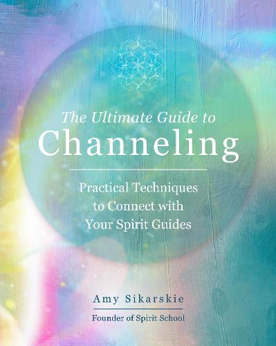 The Ultimate Guide to Channeling: Volume 15: Practical Techniques to Connect with Your Spirit Guides - The Ultimate Guide to... (Paperback)