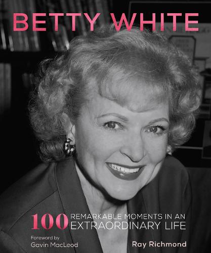 Betty White: 100 Remarkable Moments in an Extraordinary Life (Hardback)