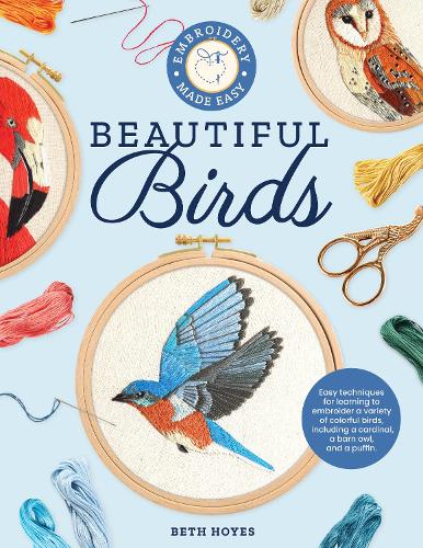 Embroidery Made Easy: Beautiful Birds: Easy techniques for learning to embroider a variety of colorful birds, including a cardinal, a barn owl, and a puffin - Embroidery Made Easy (Paperback)