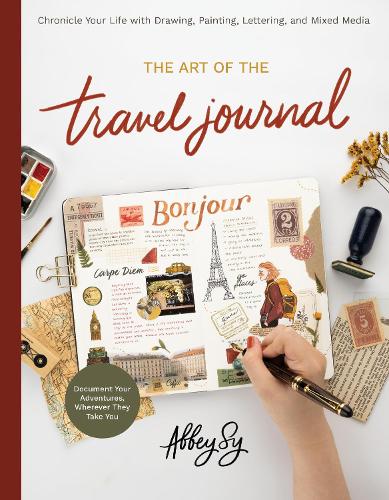 The Art of the Travel Journal: Chronicle Your Life with Drawing, Painting, Lettering, and Mixed Media - Document Your Adventures, Wherever They Take You (Paperback)