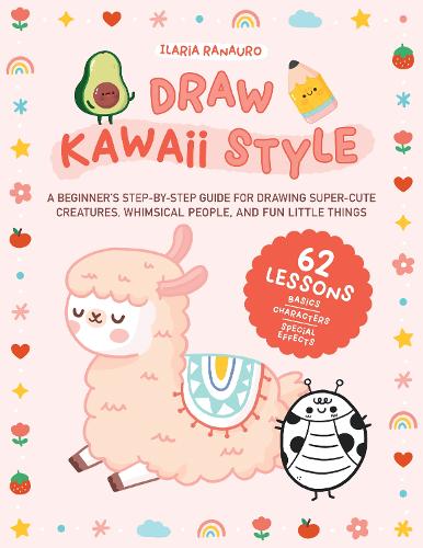 Draw Kawaii Style: A Beginner's Step-by-Step Guide for Drawing Super-Cute Creatures, Whimsical People, and Fun Little Things - 62 Lessons: Basics, Characters, Special Effects (Paperback)