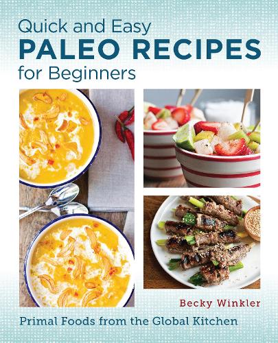 Quick and Easy Paleo Recipes for Beginners: Primal Foods from the Global Kitchen (Paperback)