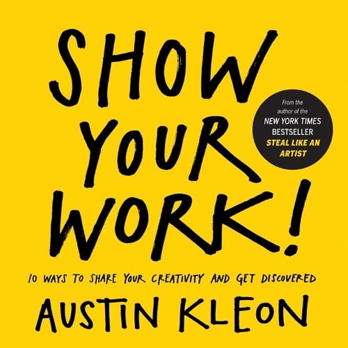 Show Your Work!: 10 Ways to Share Your Creativity and Get Discovered - Austin Kleon (Paperback)