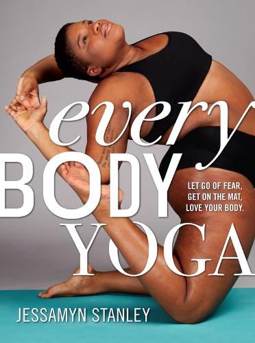 Every Body Yoga: Let Go of Fear, Get On the Mat, Love Your Body. (Paperback)