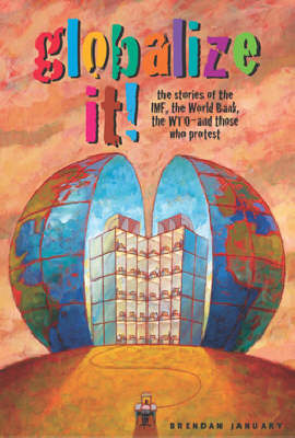 Globalize It!: The Stories of the IMF, the World Bank, the WTO, and Those Who Protest (Hardback)