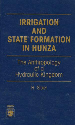 Irrigation and State Formation in Hunza: The Anthropology of a Hydraulic Kingdom (Hardback)