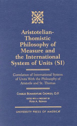 Aristotelian-Thomistic Philosophy of Measure and the: International System of Units (SI) Correlation of International System of Units With the Philosophy of Aristotle and St. Thomas (Hardback)