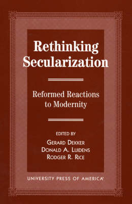 Rethinking Secularization: Reformed Reactions to Modernity - The Calvin Center Series (Paperback)
