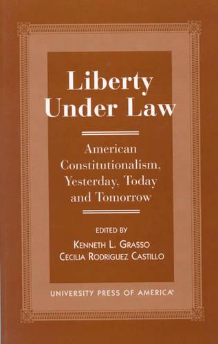 Liberty Under Law: American Constitutionalism, Yesterday, Today and Tomorrow (Hardback)