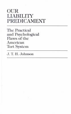 Our Liability Predicament: The Practical and Psychological Flaws of the American Tort System (Hardback)