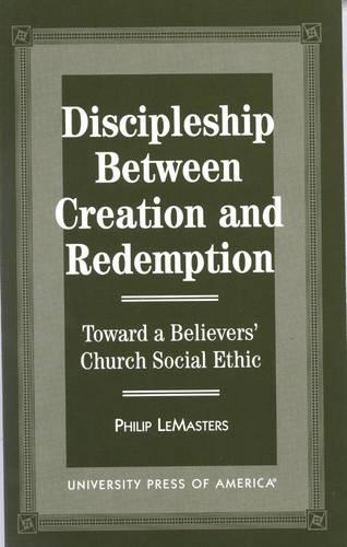 Discipleship between Creation and Redemption: Toward a Believers' Church Social Ethic (Hardback)