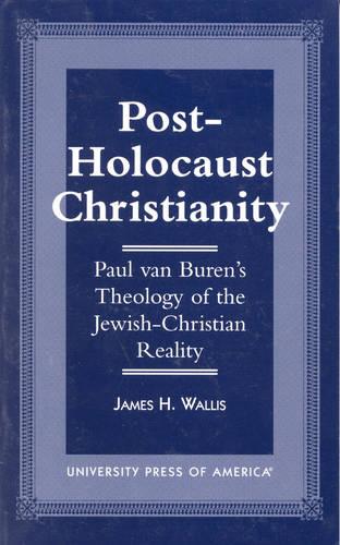 Post-Holocaust Christianity: Paul van Buren's Theology of the Jewish-Christianity Reality (Hardback)
