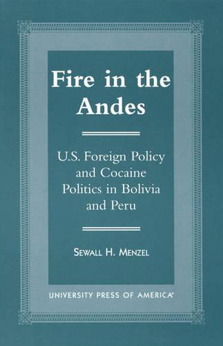 Fire in the Andes: U.S. Foreign Policy and Cocaine Politics in Bolivia and Peru (Paperback)