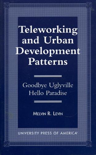 Teleworking and Urban Development Patterns: Goodbye Uglyville-Hello Paradise (Hardback)