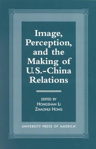Image, Perception, and the Making of U.S.-China Relations (Hardback)