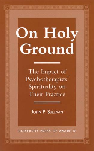 On Holy Ground: The Impact of Psychotherapists' Spirituality on Their Practice (Hardback)
