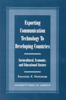 Exporting Communication Technology to Developing Countries: Sociocultural, Economic, and Educational Factors (Hardback)