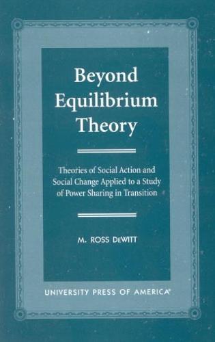 Beyond Equilibrium Theory: Theories of Social Action and Social Change Applied to a Study of Power Sharing in Transition (Hardback)