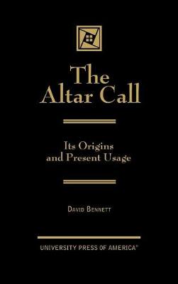 The Altar Call: The Origins and Present Usage (Hardback)