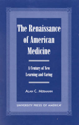 The Renaissance of American Medicine: A Century of New Learning and Caring (Hardback)
