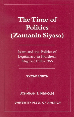 The Time of Politics (Zamanin Siyasa): Islam and the Politics of Legitimacy in Northern Nigeria (1950-1966) (Paperback)