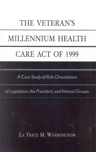 The Veteran's Millennium Health Care Act of 1999: A Case Study of Role Orientations of Legislators, the President, and Interest Groups (Paperback)