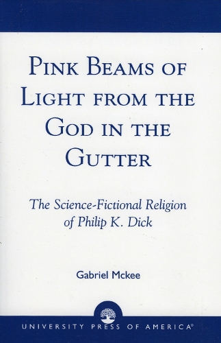 Pink Beams of Light from the God in the Gutter: The Science-Fictional Religion of Philip K. Dick (Paperback)