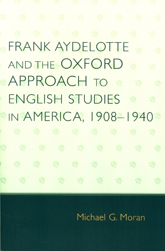 Frank Aydelotte and the Oxford Approach to English Studies in America: 1908D1940 (Paperback)