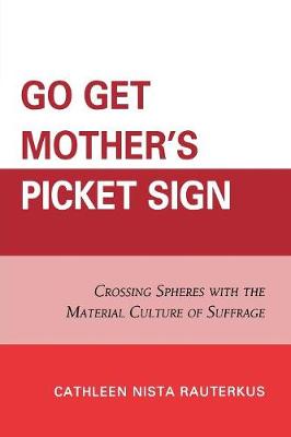 Cover Go Get Mother's Picket Sign: Crossing Spheres With the Material Culture of Suffrage