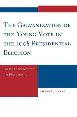 Cover The Galvanization of the Young Vote in the 2008 Presidential Election: Lessons Learned from the Phenomenon