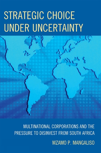 Strategic Choice Under Uncertainty: Multinational Corporations and the Pressure to Disinvest from South Africa (Hardback)