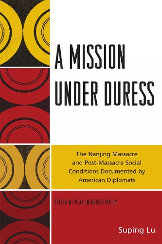 A Mission under Duress: The Nanjing Massacre and Post-Massacre Social Conditions Documented by American Diplomats (Paperback)