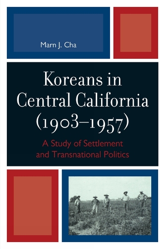 Koreans in Central California (1903-1957): A Study of Settlement and Transnational Politics (Hardback)