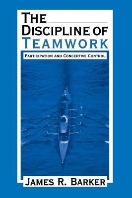 The Discipline of Teamwork: Participation and Concertive Control (Paperback)