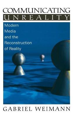 Communicating Unreality: Modern Media and the Reconstruction of Reality (Hardback)