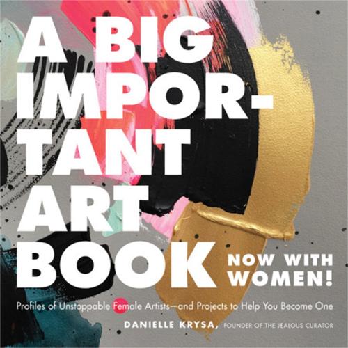 A Big Important Art Book (Now with Women): Profiles of Unstoppable Female Artists--And Projects to Help You Become One (Hardback)