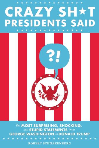 Crazy Sh*t Presidents Said (Revised): The Most Surprising, Shocking, and Stupid Statements from George Washington to Donald Trump (Paperback)