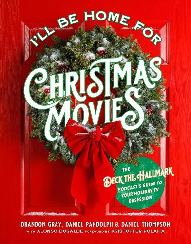 I'll Be Home for Christmas Movies: The Deck the Hallmark Podcast's Guide to Your Holiday TV Obsession (Paperback)