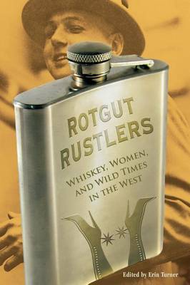 Rotgut Rustlers: Whiskey, Women, And Wild Times In The West (Paperback)