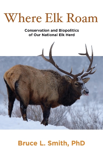 Where Elk Roam: Conservation And Biopolitics Of Our National Elk Herd (Paperback)