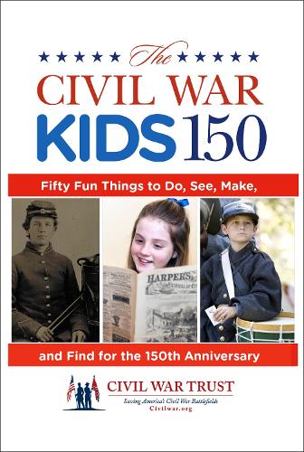 Civil War Kids 150: Fifty Fun Things To Do, See, Make, And Find For The 150Th Anniversary (Paperback)