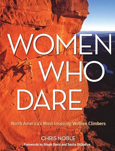 Women Who Dare: North America's Most Inspiring Women Climbers (Paperback)