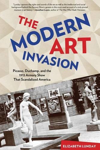 Modern Art Invasion: Picasso, Duchamp, And The 1913 Armory Show That Scandalized America (Hardback)