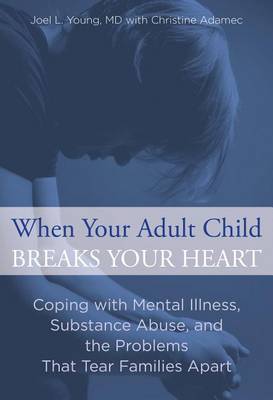 When Your Adult Child Breaks Your Heart: Coping with Mental Illness, Substance Abuse, and the Problems That Tear Families Apart (Paperback)
