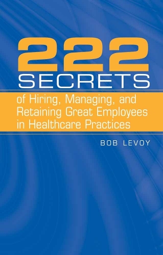 222 Secrets Of Hiring, Managing, And Retaining Great Employees In Healthcare Practices (Hardback)