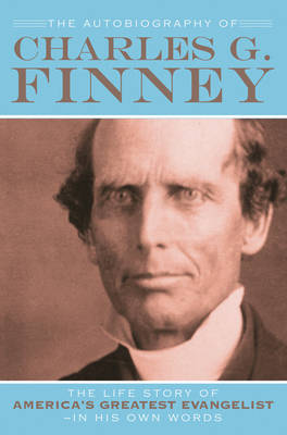 The Autobiography of Charles G. Finney: The Life Story of America's Greatest Evangelist (Paperback)