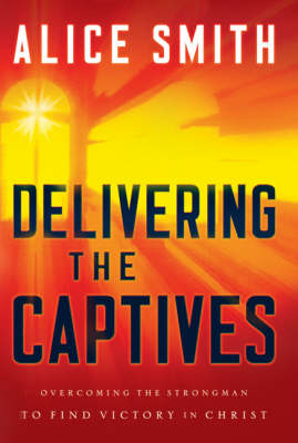 Delivering the Captives: Overcoming the Strongman and Finding Victory in Christ (Paperback)