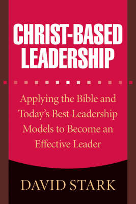 Christ-based Leadership: Applying the Bible and Today's Best Leadership Models to Become an Effective Leader (Paperback)