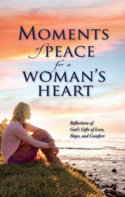 Moments of Peace for a Woman's Heart: Reflections of God's Gifts of Love, Hope and Comfort (Hardback)